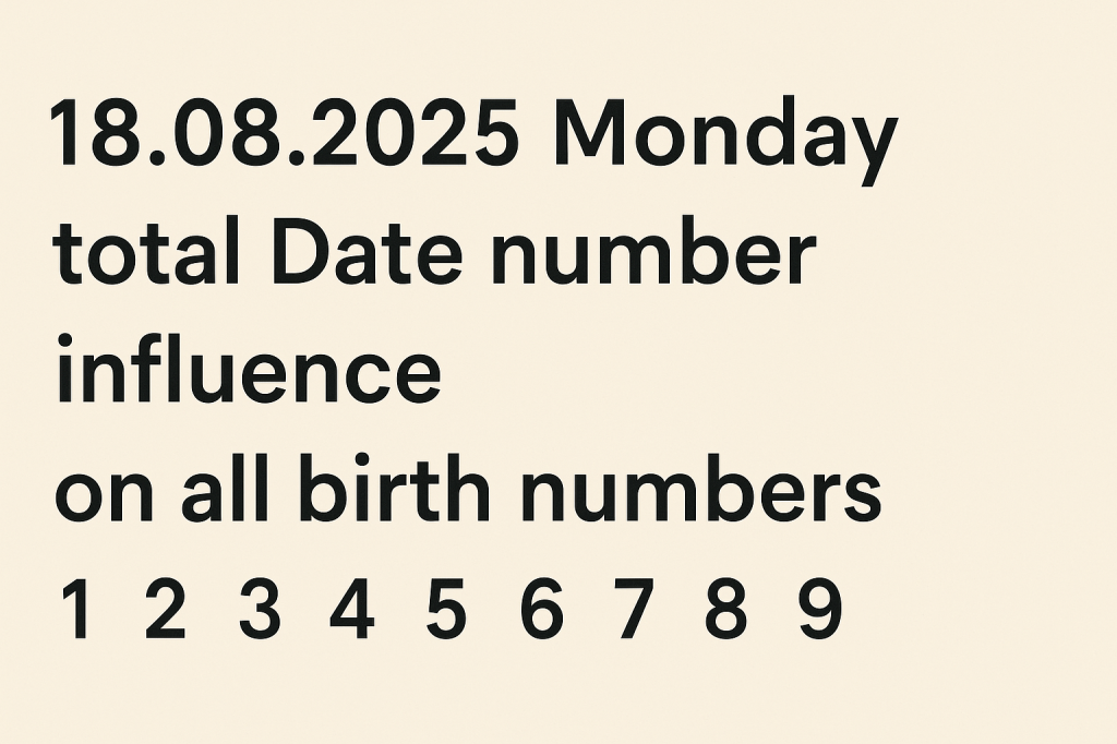 Today’s date 18.08.2025 Monday influence on all birth&nbsp;numbers