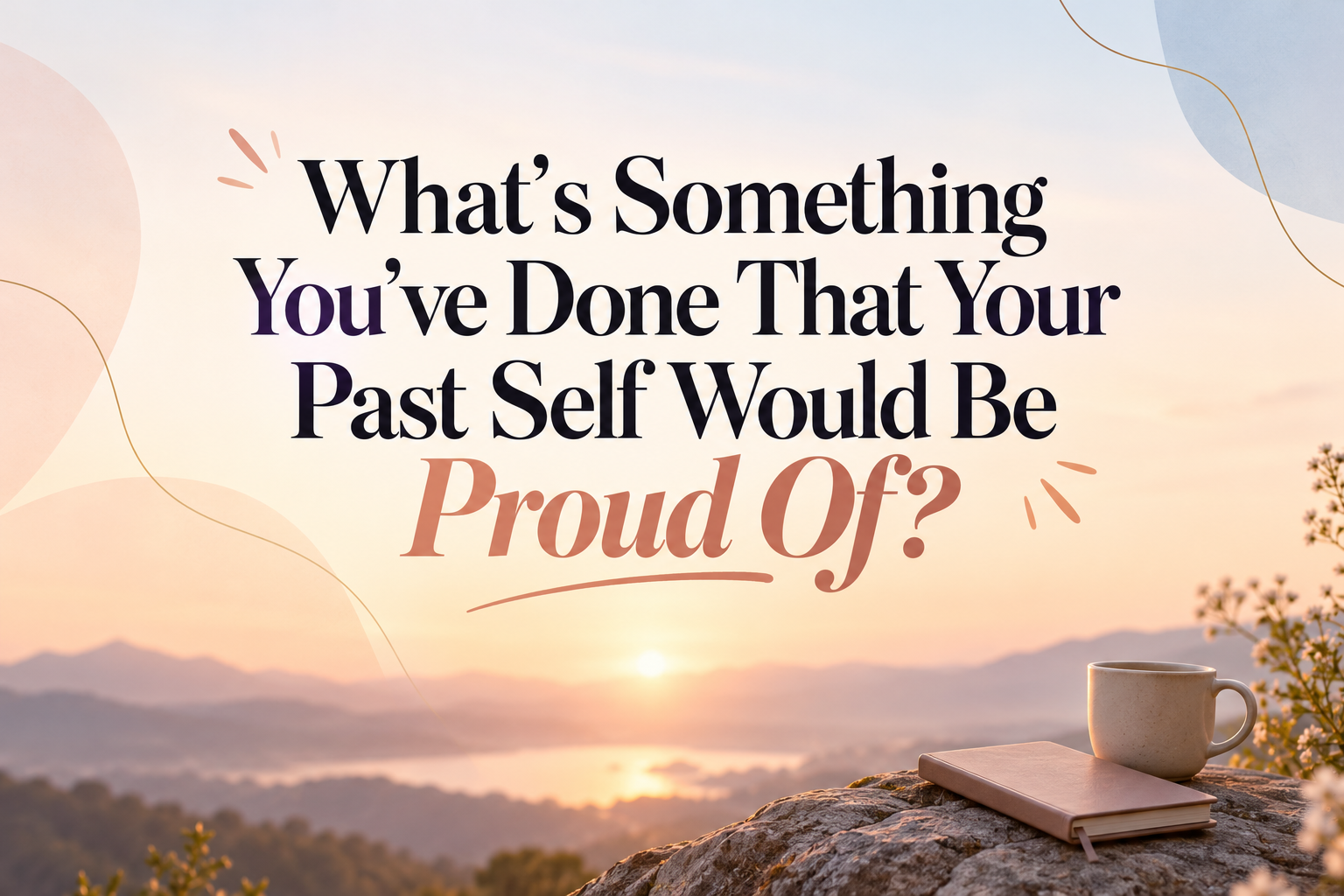 What’s something you’ve done that your past self would be proud of?